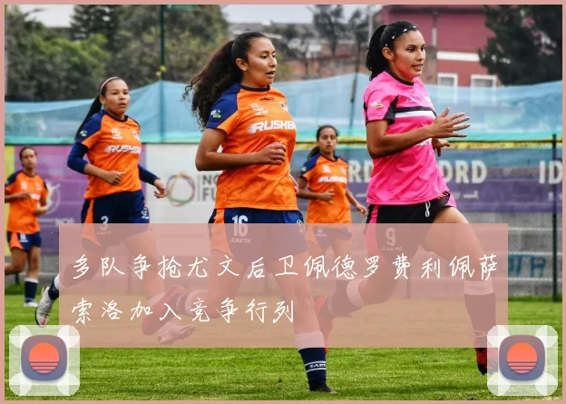 多队争抢尤文后卫佩德罗费利佩萨索洛加入竞争行列