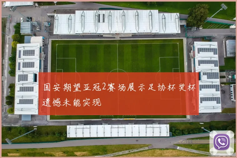国安期望亚冠2赛场展示足协杯奖杯遗憾未能实现