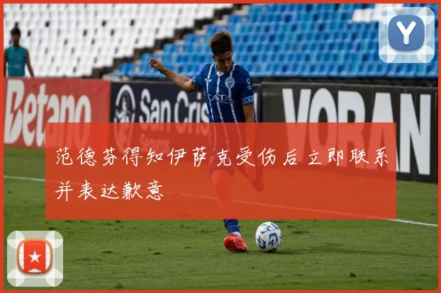 范德芬得知伊萨克受伤后立即联系并表达歉意