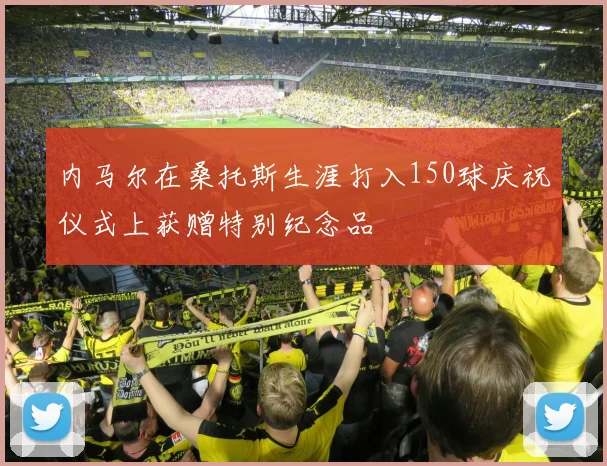 内马尔在桑托斯生涯打入150球庆祝仪式上获赠特别纪念品