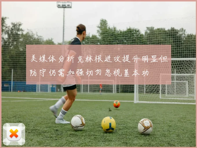 美媒体分析克林根进攻提升明显但防守仍需加强切勿忽视基本功