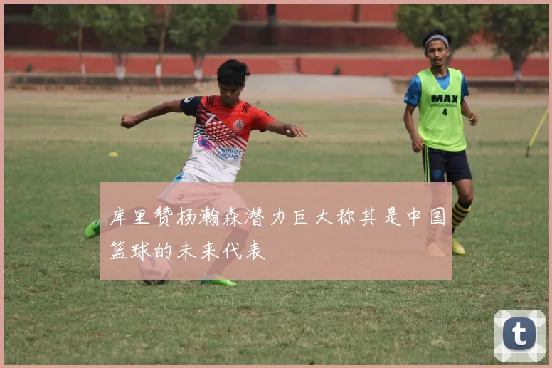 库里赞杨瀚森潜力巨大称其是中国篮球的未来代表