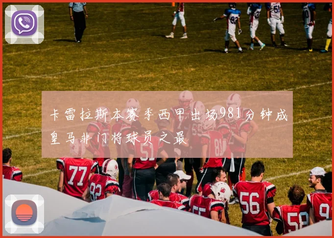 卡雷拉斯本赛季西甲出场981分钟成皇马非门将球员之最