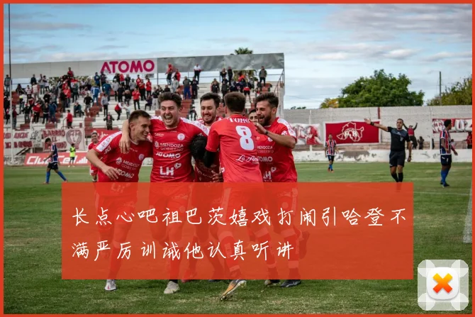 长点心吧祖巴茨嬉戏打闹引哈登不满严厉训诫他认真听讲