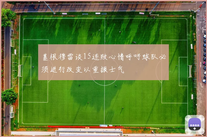 基根穆雷谈15连败心情呼吁球队必须进行改变以重振士气