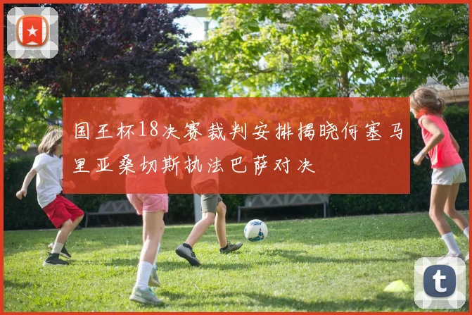 国王杯18决赛裁判安排揭晓何塞马里亚桑切斯执法巴萨对决