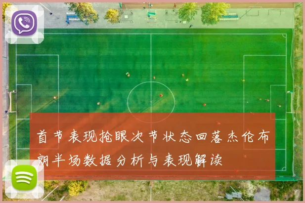 首节表现抢眼次节状态回落杰伦布朗半场数据分析与表现解读