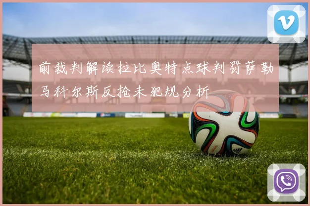 前裁判解读拉比奥特点球判罚萨勒马科尔斯反抢未犯规分析