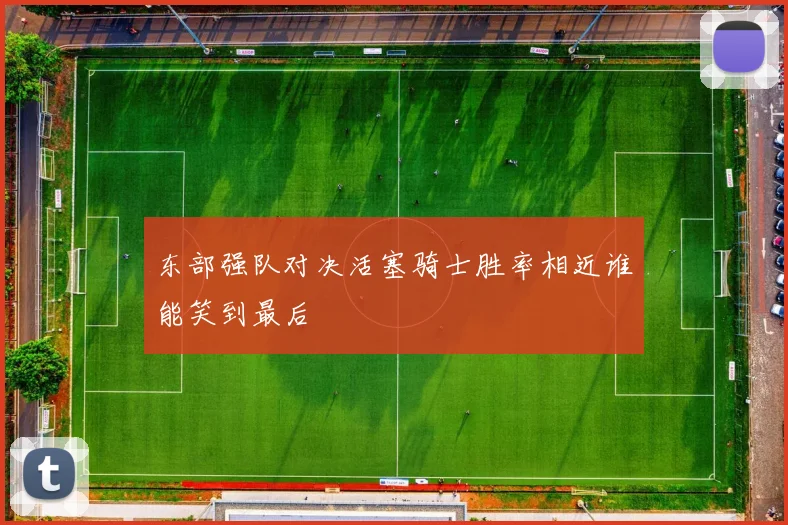 东部强队对决活塞骑士胜率相近谁能笑到最后